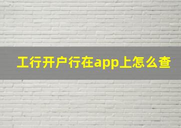 工行开户行在app上怎么查