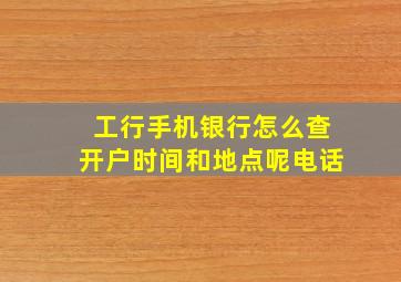 工行手机银行怎么查开户时间和地点呢电话