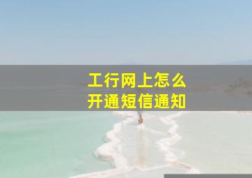 工行网上怎么开通短信通知