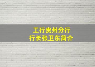 工行贵州分行行长张卫东简介