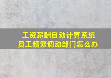 工资薪酬自动计算系统员工频繁调动部门怎么办