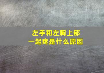 左手和左胸上部一起疼是什么原因