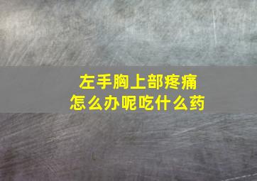 左手胸上部疼痛怎么办呢吃什么药