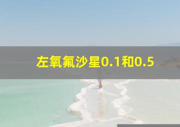 左氧氟沙星0.1和0.5