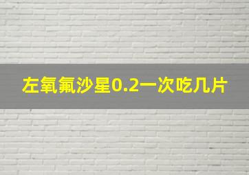 左氧氟沙星0.2一次吃几片