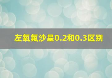 左氧氟沙星0.2和0.3区别