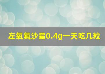 左氧氟沙星0.4g一天吃几粒