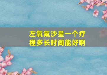 左氧氟沙星一个疗程多长时间能好啊