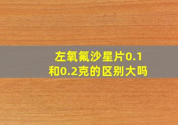 左氧氟沙星片0.1和0.2克的区别大吗