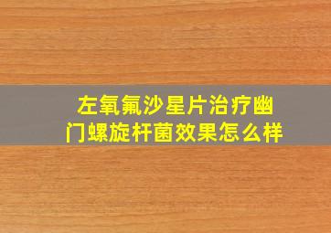 左氧氟沙星片治疗幽门螺旋杆菌效果怎么样