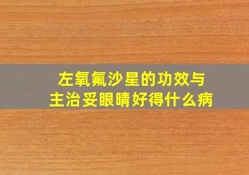 左氧氟沙星的功效与主治妥眼晴好得什么病