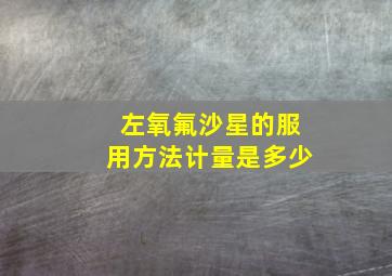 左氧氟沙星的服用方法计量是多少