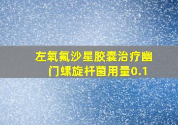 左氧氟沙星胶囊治疗幽门螺旋杆菌用量0.1