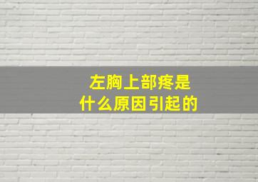 左胸上部疼是什么原因引起的