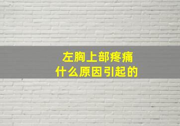 左胸上部疼痛什么原因引起的