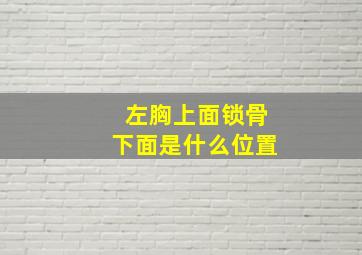 左胸上面锁骨下面是什么位置