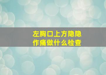 左胸口上方隐隐作痛做什么检查