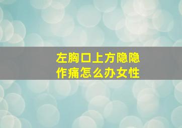 左胸口上方隐隐作痛怎么办女性