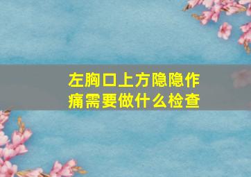 左胸口上方隐隐作痛需要做什么检查