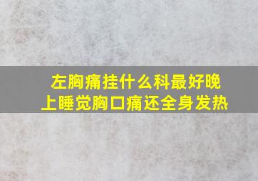 左胸痛挂什么科最好晚上睡觉胸口痛还全身发热