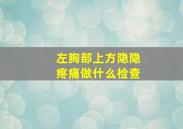 左胸部上方隐隐疼痛做什么检查