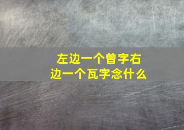 左边一个曾字右边一个瓦字念什么