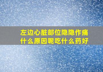 左边心脏部位隐隐作痛什么原因呢吃什么药好