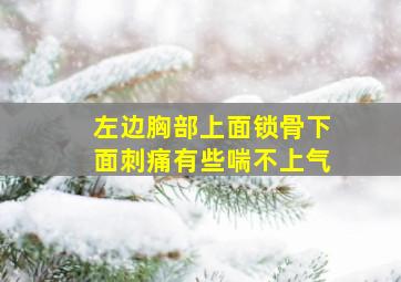 左边胸部上面锁骨下面刺痛有些喘不上气