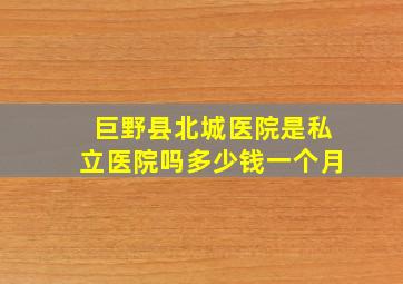 巨野县北城医院是私立医院吗多少钱一个月