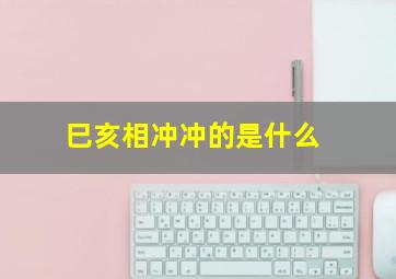 巳亥相冲冲的是什么