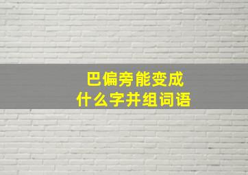 巴偏旁能变成什么字并组词语