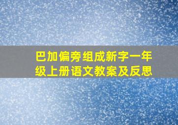 巴加偏旁组成新字一年级上册语文教案及反思