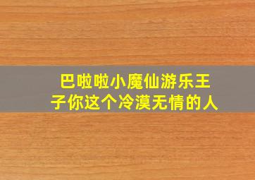 巴啦啦小魔仙游乐王子你这个冷漠无情的人