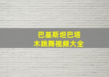 巴基斯坦巴塔木跳舞视频大全