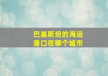 巴基斯坦的海运港口在哪个城市