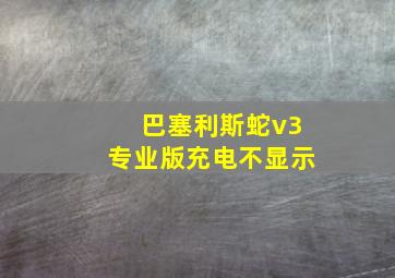 巴塞利斯蛇v3专业版充电不显示