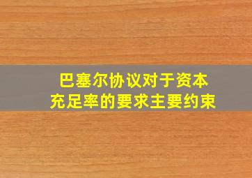 巴塞尔协议对于资本充足率的要求主要约束