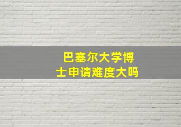 巴塞尔大学博士申请难度大吗