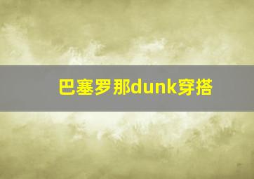 巴塞罗那dunk穿搭