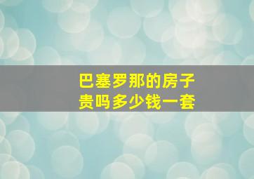 巴塞罗那的房子贵吗多少钱一套