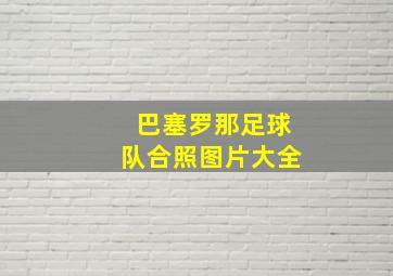 巴塞罗那足球队合照图片大全