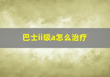 巴士ii级a怎么治疗