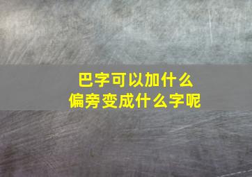 巴字可以加什么偏旁变成什么字呢