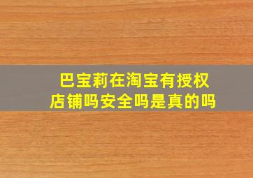 巴宝莉在淘宝有授权店铺吗安全吗是真的吗