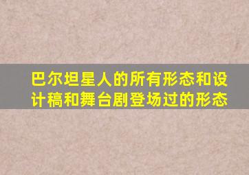 巴尔坦星人的所有形态和设计稿和舞台剧登场过的形态