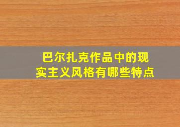 巴尔扎克作品中的现实主义风格有哪些特点