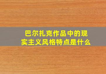 巴尔扎克作品中的现实主义风格特点是什么