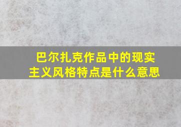 巴尔扎克作品中的现实主义风格特点是什么意思