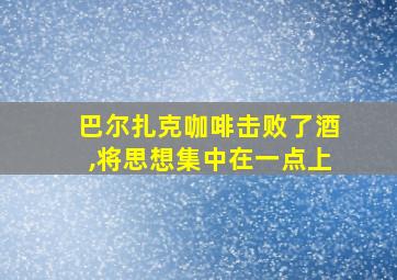 巴尔扎克咖啡击败了酒,将思想集中在一点上