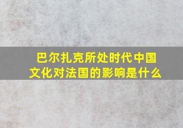 巴尔扎克所处时代中国文化对法国的影响是什么